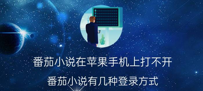 番茄小说在苹果手机上打不开 番茄小说有几种登录方式？